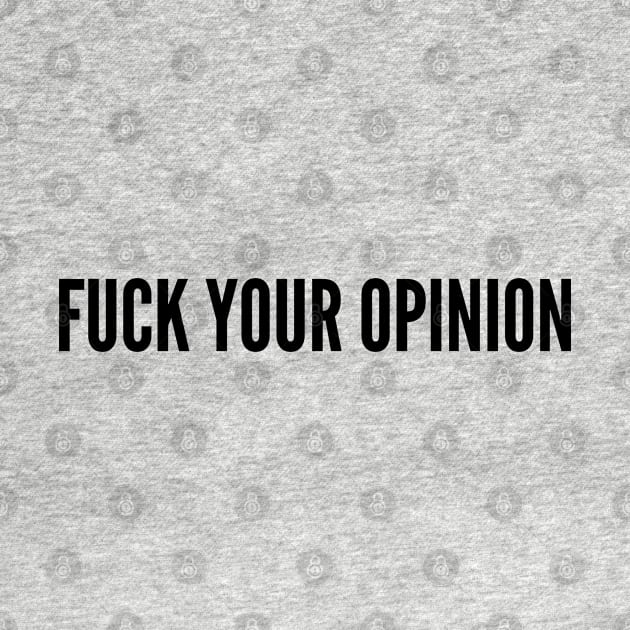 Funny - Fuck Your Opinion - Funny Joke Statement Humor Slogan by sillyslogans